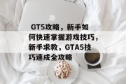  GT5攻略，新手如何快速掌握游戏技巧，新手求教，GTA5技巧速成全攻略