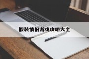 假装情侣游戏攻略大全 假装情侣游戏攻略大全