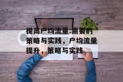 提高户均流量:需要的策略与实践,户均流量提升,策略与实践 提高户均流量:需要的策略与实践,户均流量提升,策略与实践