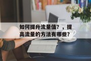 如何提升流量值?,提高流量的方法有哪些? 如何提升流量值?,提高流量的方法有哪些?