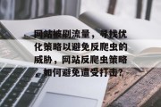网站被刷流量,寻找优化策略以避免反爬虫的威胁,网站反爬虫策略,如何避免遭受打击? 网站被刷流量,寻找优化策略以避免反爬虫的威胁,网站反爬虫策略,如何避免遭受打击?