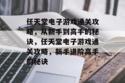 任天堂电子游戏通关攻略,从新手到高手的秘诀,任天堂电子游戏通关攻略,新手进阶高手的秘诀 任天堂电子游戏通关攻略,从新手到高手的秘诀,任天堂电子游戏通关攻略,新手进阶高手的秘诀