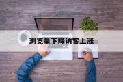 浏览量下降访客上涨 浏览量下降访客上涨
