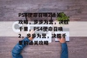 PS4使命召唤2通关攻略,步步为营,决胜千里,PS4使命召唤2,步步为营,决胜千里的通关攻略 PS4使命召唤2通关攻略,步步为营,决胜千里,PS4使命召唤2,步步为营,决胜千里的通关攻略