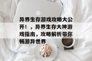 异界生存游戏攻略大公开!,异界生存大神游戏指南,攻略解析带你畅游异世界 异界生存游戏攻略大公开!,异界生存大神游戏指南,攻略解析带你畅游异世界