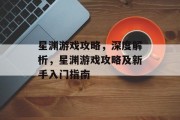 星渊游戏攻略,深度解析,星渊游戏攻略及新手入门指南 星渊游戏攻略,深度解析,星渊游戏攻略及新手入门指南