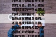 鲅鱼圈攻略游戏在游戏的世界中扮演着至关重要的角色。如今,鲅鱼圈已经成为一个充满挑战和乐趣的区域。无论是熟练掌握捕鱼技巧、还是寻找刺激和乐趣,鲅鱼圈都拥有无数可供选择的游戏策略。,鲅鱼圈攻略,打造钓鱼高手的乐园! 鲅鱼圈攻略游戏在游戏的世界中扮演着至关重要的角色。如今,鲅鱼圈已经成为一个充满挑战和乐趣的区域。无论是熟练掌握捕鱼技巧、还是寻找刺激和乐趣,鲅鱼圈都拥有无数可供选择的游戏策略。,鲅鱼圈攻略,打造钓鱼高手的乐园!