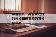 深度解析，具有争议性的热点新闻背后的真相与反思