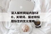 深入解析网站内部SEO,关键词、描述和标题标签的优化策略 深入解析网站内部SEO,关键词、描述和标题标签的优化策略