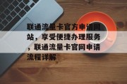 联通流量卡官方申请网站,享受便捷办理服务,联通流量卡官网申请流程详解 联通流量卡官方申请网站,享受便捷办理服务,联通流量卡官网申请流程详解
