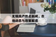 无锡房产热点新闻，市场动态与政策解读