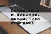 毒枭小游戏2攻略,玩法、技巧与实战体验,毒枭小游戏,玩法解析技巧实战体验分析 毒枭小游戏2攻略,玩法、技巧与实战体验,毒枭小游戏,玩法解析技巧实战体验分析