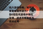 坑六游戏攻略，如何利用策略提升战力？，教你6招在坑游戏中硬吃全场，战术攻略解析与实战应用