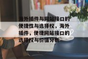 海外插件与网站接口的便捷性与选择权,海外插件,便捷网站接口的选择权与价值分析 海外插件与网站接口的便捷性与选择权,海外插件,便捷网站接口的选择权与价值分析