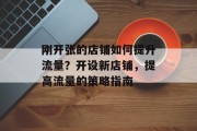 刚开张的店铺如何提升流量?开设新店铺,提高流量的策略指南