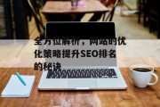 全方位解析,网站的优化策略提升SEO排名的秘诀 全方位解析,网站的优化策略提升SEO排名的秘诀
