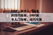 DNF,新手入门必备的技巧指南,DNF新手入门攻略,技巧与策略指南