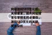 网站源码SEO优化的关键要素,提升网站搜索引擎排名的必要性,源码SEO优化的关键要素分析 网站源码SEO优化的关键要素,提升网站搜索引擎排名的必要性,源码SEO优化的关键要素分析