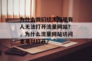 为什么我们经常发现有人无法打开流量网站？，为什么流量网站访问者难以打开？