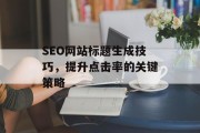 SEO网站标题生成技巧,提升点击率的关键策略 SEO网站标题生成技巧,提升点击率的关键策略