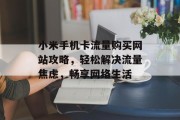 小米手机卡流量购买网站攻略,轻松解决流量焦虑,畅享网络生活 小米手机卡流量购买网站攻略,轻松解决流量焦虑,畅享网络生活