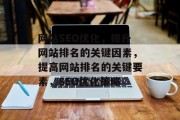 网站SEO优化，提升网站排名的关键因素，提高网站排名的关键要素，SEO优化策略