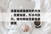 流量加速值提升的方法,流量加速,方法与技巧,提升网站流量快速便捷 流量加速值提升的方法,流量加速,方法与技巧,提升网站流量快速便捷