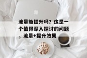 流量能提升吗？这是一个值得深入探讨的问题，流量+提升效果