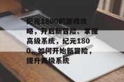 纪元1800的游戏攻略,开启新冒险、掌握高级系统,纪元1800,如何开始新冒险,提升高级系统 纪元1800的游戏攻略,开启新冒险、掌握高级系统,纪元1800,如何开始新冒险,提升高级系统