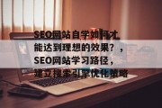 SEO网站自学如何才能达到理想的效果?,SEO网站学习路径,建立搜索引擎优化策略 SEO网站自学如何才能达到理想的效果?,SEO网站学习路径,建立搜索引擎优化策略