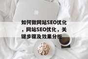 如何做网站SEO优化,网站SEO优化,关键步骤及效果分析 如何做网站SEO优化,网站SEO优化,关键步骤及效果分析