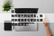 优化网站排名工具: 如何提升网站排名，如何利用搜索引擎优化提高网站排名?