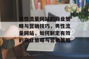 男性流量网站的商业策略与营销技巧，男性流量网站，如何制定有效的商业策略与营销策略