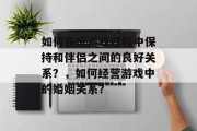 如何在玩游戏过程中保持和伴侣之间的良好关系？，如何经营游戏中的婚姻关系？