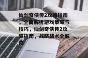 仙剑奇侠传2攻略指南,全面解析游戏策略与技巧,仙剑奇侠传2攻略指南,战略战术全解读