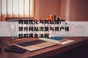 网站优化与网站推广,提升网站流量与用户体验的黄金法则 网站优化与网站推广,提升网站流量与用户体验的黄金法则