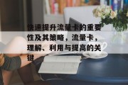 快速提升流量卡的重要性及其策略,流量卡,理解、利用与提高的关键 快速提升流量卡的重要性及其策略,流量卡,理解、利用与提高的关键