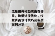 流量提升权益页面在哪里,流量途径优化,权益页面设计技巧及实战案例分享 流量提升权益页面在哪里,流量途径优化,权益页面设计技巧及实战案例分享