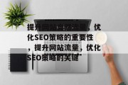 提升网站自然流量,优化SEO策略的重要性,提升网站流量,优化SEO策略的关键 提升网站自然流量,优化SEO策略的重要性,提升网站流量,优化SEO策略的关键