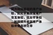 提升网站底部的用户体验,优化字来改变用户交互体验,优化字体验,如何提升底部用户体验并提高转化率 提升网站底部的用户体验,优化字来改变用户交互体验,优化字体验,如何提升底部用户体验并提高转化率