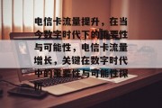 电信卡流量提升，在当今数字时代下的重要性与可能性，电信卡流量增长，关键在数字时代中的重要性与可能性探析