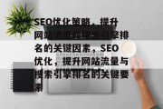 SEO优化策略,提升网站流量和搜索引擎排名的关键因素,SEO优化,提升网站流量与搜索引擎排名的关键要素 SEO优化策略,提升网站流量和搜索引擎排名的关键因素,SEO优化,提升网站流量与搜索引擎排名的关键要素