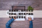 全面解析,如何优化您的网站,提升用户体验与搜索引擎排名 全面解析,如何优化您的网站,提升用户体验与搜索引擎排名