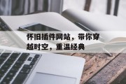 怀旧插件网站,带你穿越时空,重温经典 怀旧插件网站,带你穿越时空,重温经典