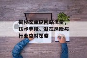 揭秘安卓刷网站流量,技术手段、潜在风险与行业应对策略 揭秘安卓刷网站流量,技术手段、潜在风险与行业应对策略