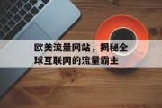 欧美流量网站,揭秘全球互联网的流量霸主 欧美流量网站,揭秘全球互联网的流量霸主