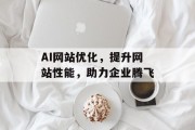 AI网站优化,提升网站性能,助力企业腾飞 AI网站优化,提升网站性能,助力企业腾飞