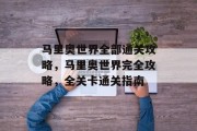 马里奥世界全部通关攻略,马里奥世界完全攻略,全关卡通关指南 马里奥世界全部通关攻略,马里奥世界完全攻略,全关卡通关指南