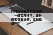 如何提升搜索引擎流量，一份实用指南，提升搜索引擎流量，实战指南