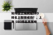 如何在上海网站SEO排名上取得成功？，上海 SEO排名高策略